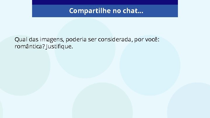 Compartilhe no chat. . . Qual das imagens, poderia ser considerada, por você: romântica?