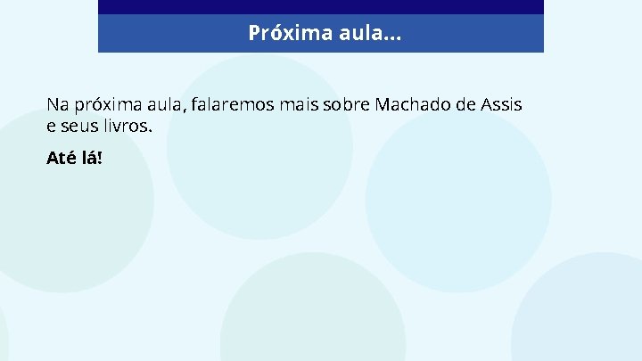 Próxima aula… Na próxima aula, falaremos mais sobre Machado de Assis e seus livros.