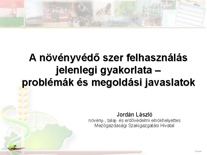 A növényvédő szer felhasználás jelenlegi gyakorlata – problémák és megoldási javaslatok Jordán László növény-,