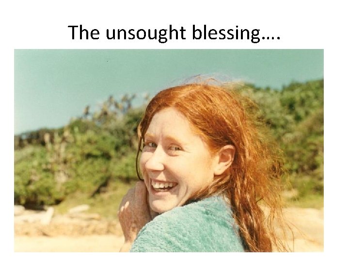 The unsought blessing…. 