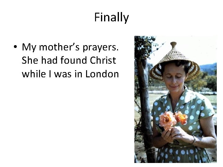 Finally • My mother’s prayers. She had found Christ while I was in London