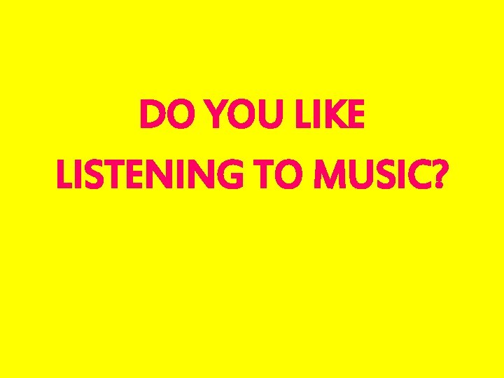 DO YOU LIKE LISTENING TO MUSIC? 