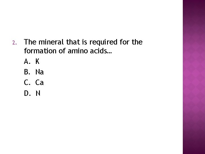 2. The mineral that is required for the formation of amino acids… A. K