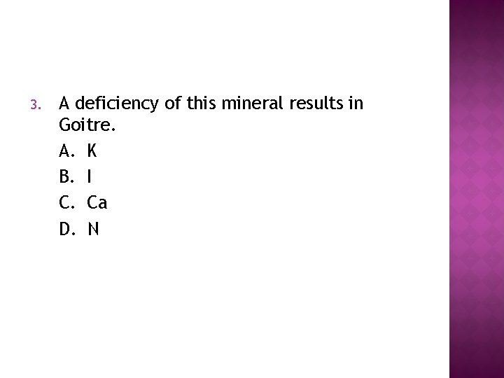 3. A deficiency of this mineral results in Goitre. A. K B. I C.