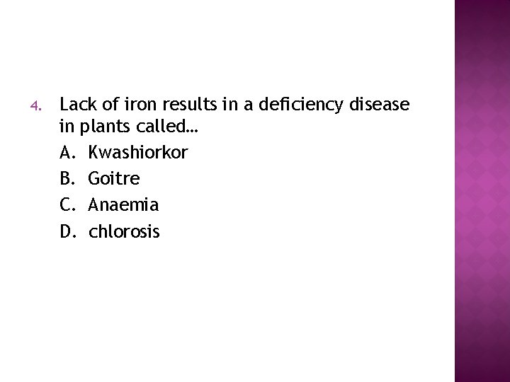 4. Lack of iron results in a deficiency disease in plants called… A. Kwashiorkor