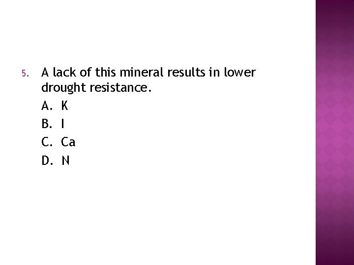 5. A lack of this mineral results in lower drought resistance. A. K B.