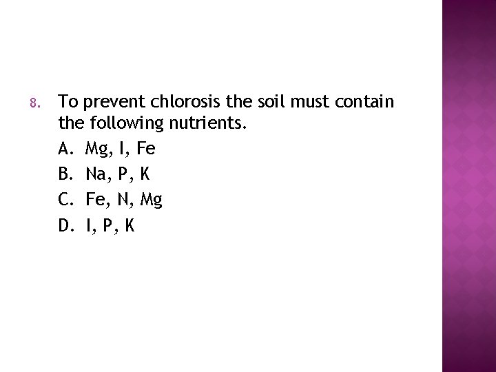 8. To prevent chlorosis the soil must contain the following nutrients. A. Mg, I,