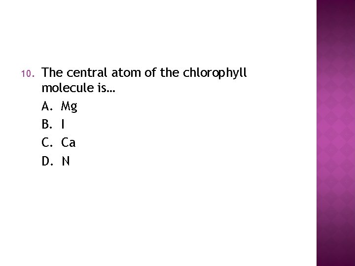 10. The central atom of the chlorophyll molecule is… A. Mg B. I C. 10. The central atom of the chlorophyll molecule is… A. Mg B. I C.