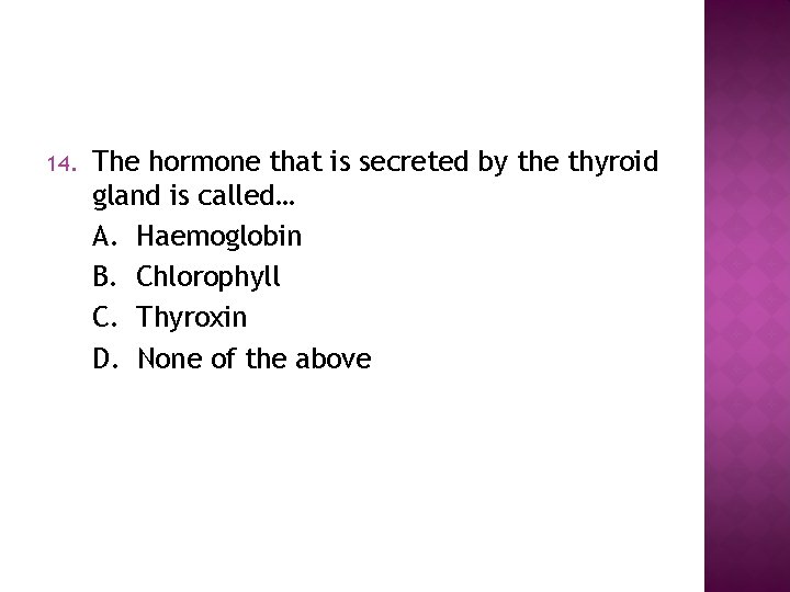 14. The hormone that is secreted by the thyroid gland is called… A. Haemoglobin