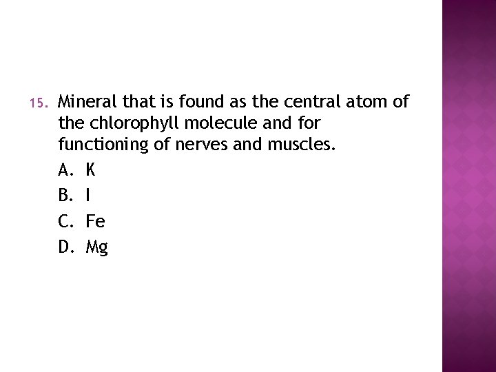 15. Mineral that is found as the central atom of the chlorophyll molecule and
