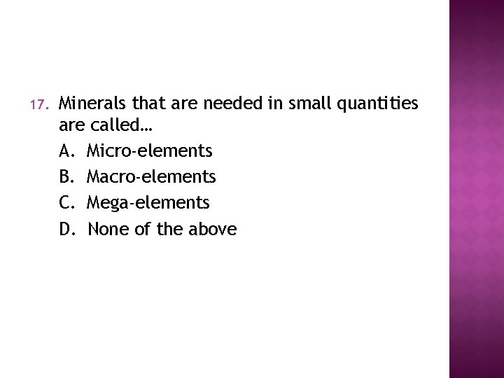 17. Minerals that are needed in small quantities are called… A. Micro-elements B. Macro-elements