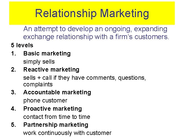 Relationship Marketing An attempt to develop an ongoing, expanding exchange relationship with a firm’s
