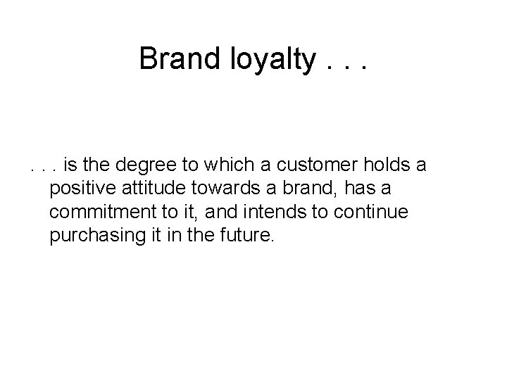 Brand loyalty. . . is the degree to which a customer holds a positive