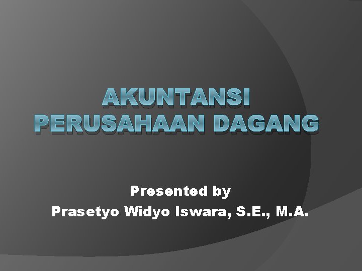 AKUNTANSI PERUSAHAAN DAGANG Presented by Prasetyo Widyo Iswara, S. E. , M. A. 