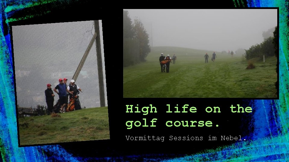 High life on the golf course. Vormittag Sessions im Nebel. 