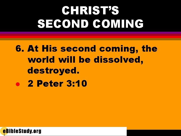 CHRIST’S SECOND COMING 6. At His second coming, the world will be dissolved, destroyed.