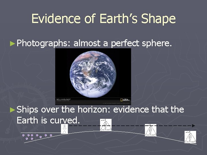 Evidence of Earth’s Shape ► Photographs: ► Ships almost a perfect sphere. over the