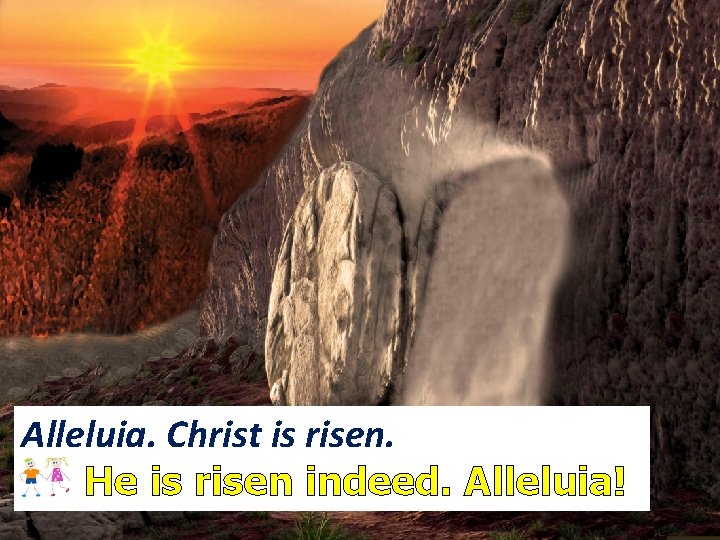 Alleluia. Christ is risen. All He is risen indeed. Alleluia! 