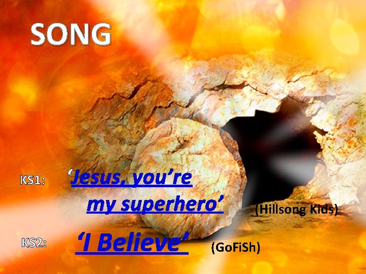 SONG KS 1: KS 2: ‘Jesus, you’re my superhero’ ‘I Believe’ (Hillsong Kids) (Go.