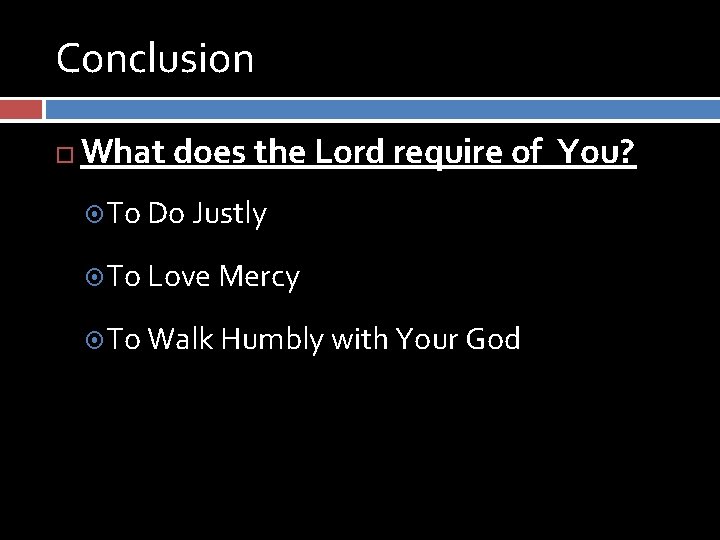 Conclusion What does the Lord require of You? To Do Justly To Love Mercy Conclusion What does the Lord require of You? To Do Justly To Love Mercy