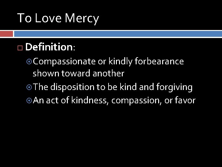 To Love Mercy Definition: Compassionate or kindly forbearance shown toward another The disposition to To Love Mercy Definition: Compassionate or kindly forbearance shown toward another The disposition to