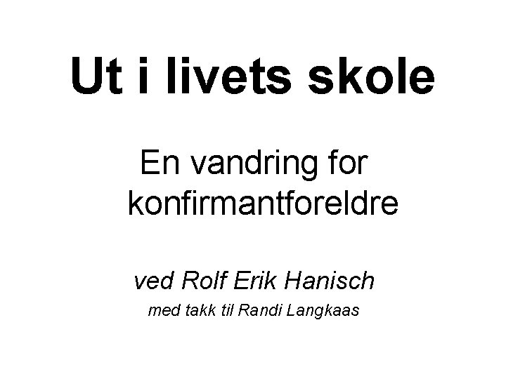 Ut i livets skole En vandring for konfirmantforeldre ved Rolf Erik Hanisch med takk Ut i livets skole En vandring for konfirmantforeldre ved Rolf Erik Hanisch med takk