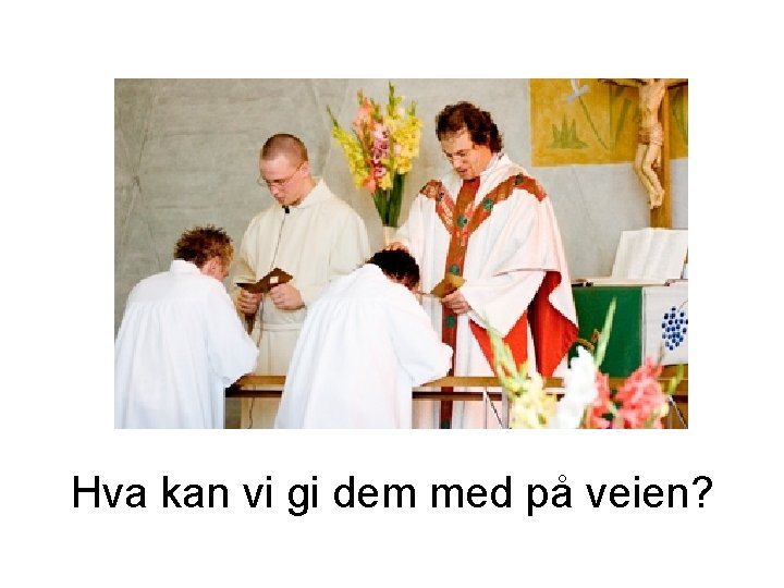 Hva kan vi gi dem med på veien? Hva kan vi gi dem med på veien?