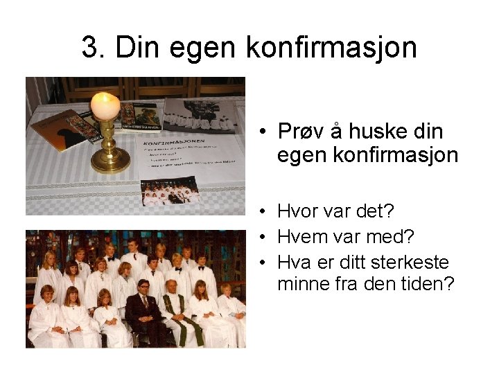 3. Din egen konfirmasjon • Prøv å huske din egen konfirmasjon • Hvor var 3. Din egen konfirmasjon • Prøv å huske din egen konfirmasjon • Hvor var