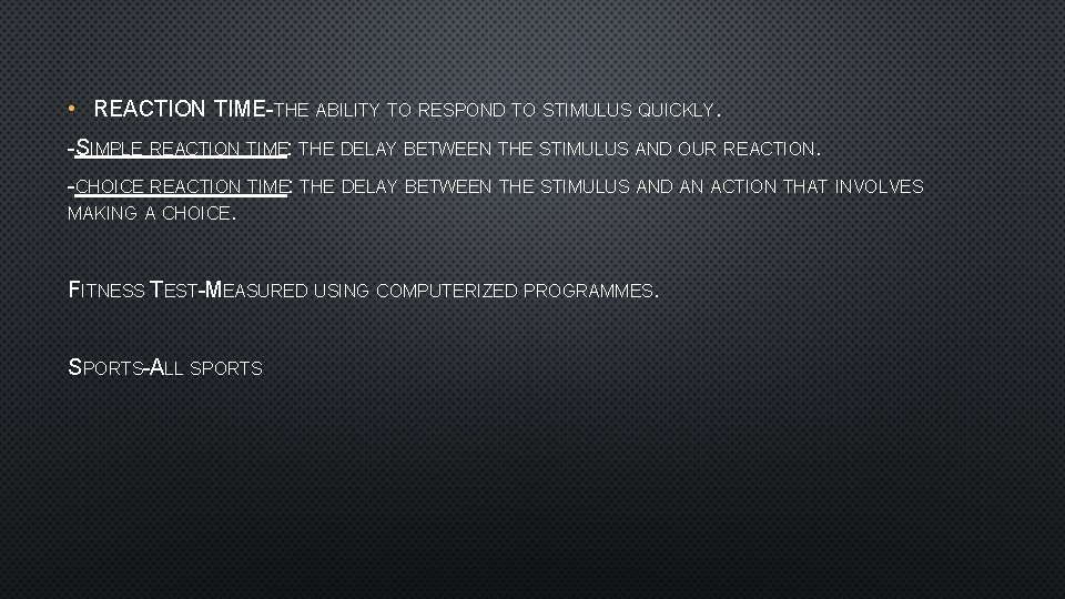  • REACTION TIME-THE ABILITY TO RESPOND TO STIMULUS QUICKLY. -SIMPLE REACTION TIME: THE