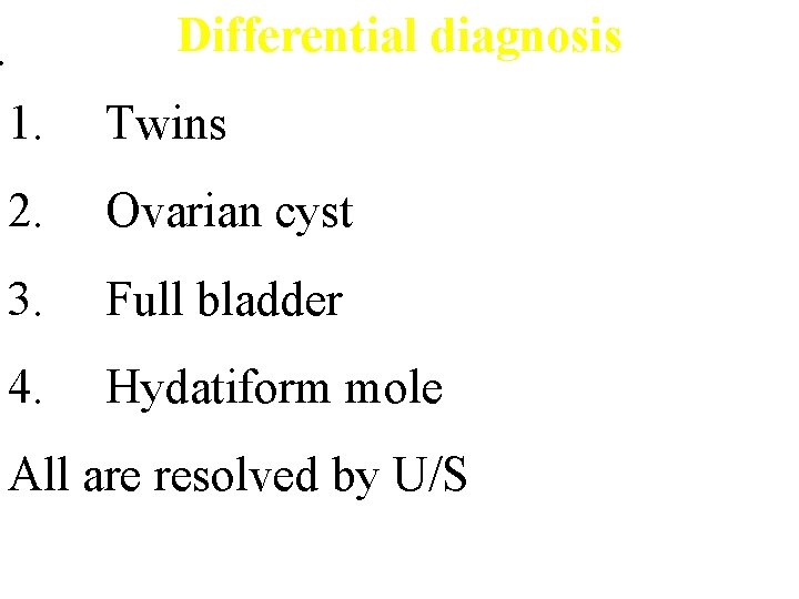 . Differential diagnosis 1. Twins 2. Ovarian cyst 3. Full bladder 4. Hydatiform mole