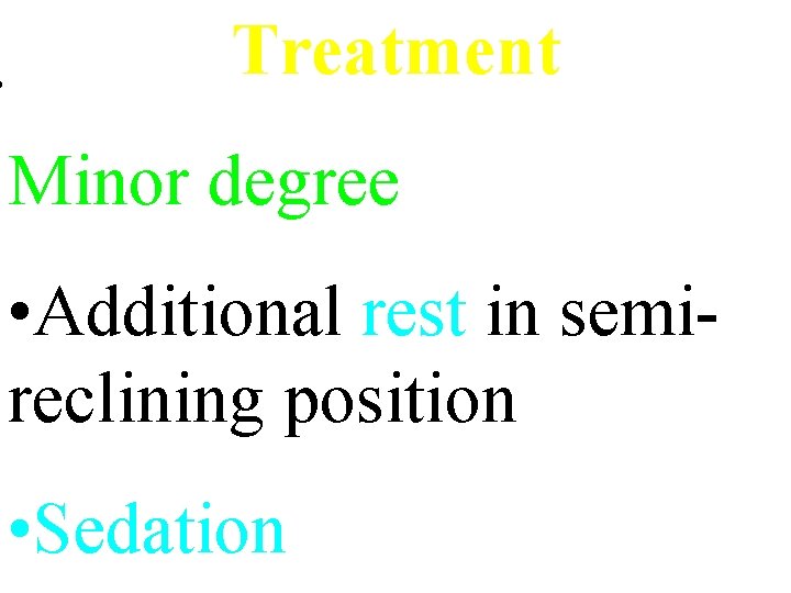 . Treatment Minor degree • Additional rest in semireclining position • Sedation 