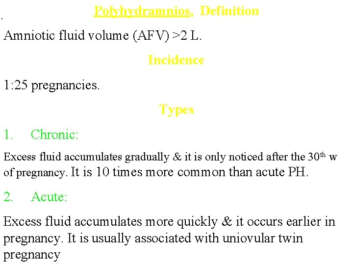 Polyhydramnios, Definition . Amniotic fluid volume (AFV) >2 L. Incidence 1: 25 pregnancies. Types