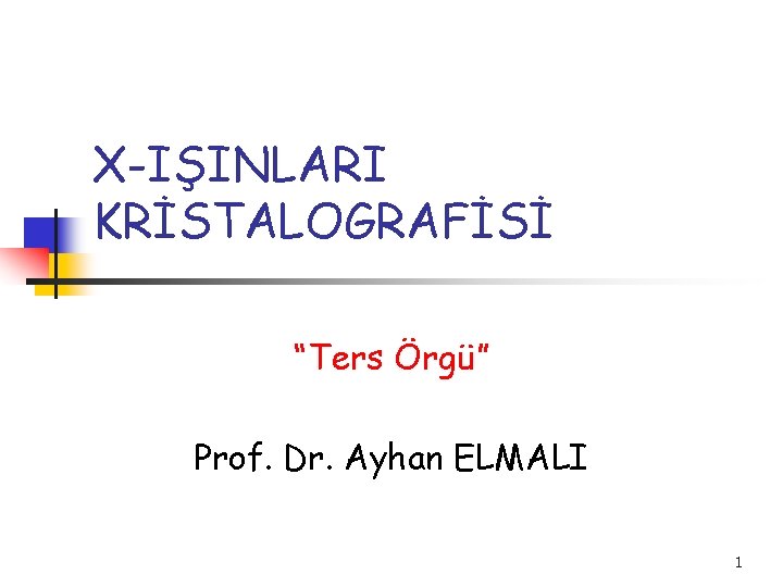 X-IŞINLARI KRİSTALOGRAFİSİ “Ters Örgü” Prof. Dr. Ayhan ELMALI 1 