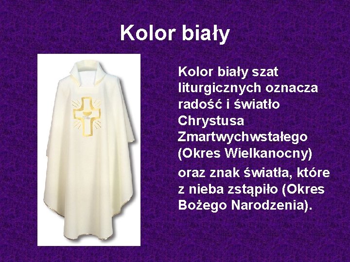 Kolor biały szat liturgicznych oznacza radość i światło Chrystusa Zmartwychwstałego (Okres Wielkanocny) oraz znak