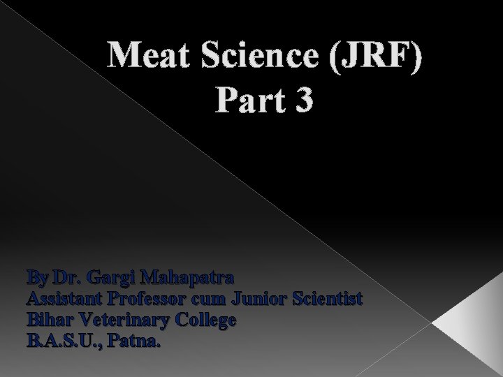 Meat Science (JRF) Part 3 By Dr. Gargi Mahapatra Assistant Professor cum Junior Scientist