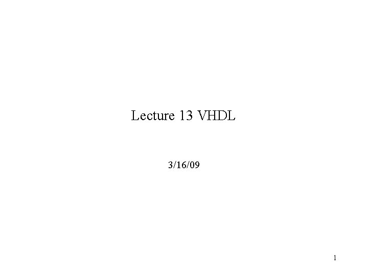 Lecture 13 VHDL 3/16/09 1 