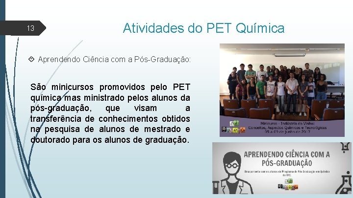 13 Atividades do PET Química Aprendendo Ciência com a Pós-Graduação: São minicursos promovidos pelo