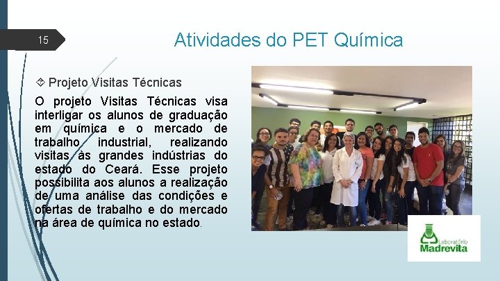 15 Atividades do PET Química Projeto Visitas Técnicas O projeto Visitas Técnicas visa interligar