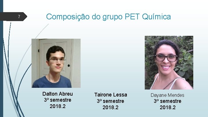 7 Composição do grupo PET Química Dalton Abreu 3º semestre 2018. 2 Tairone Lessa