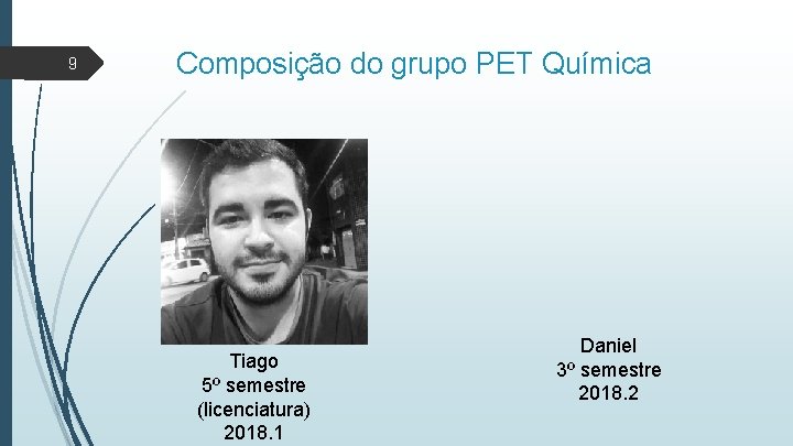 9 Composição do grupo PET Química Tiago 5º semestre (licenciatura) 2018. 1 Daniel 3º