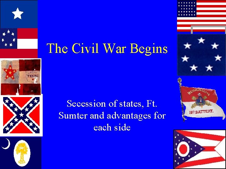 The Civil War Begins Secession of states, Ft. Sumter and advantages for each side