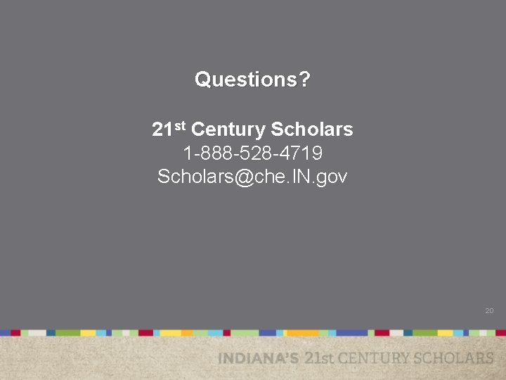 Questions? 21 st Century Scholars 1 -888 -528 -4719 Scholars@che. IN. gov 20 