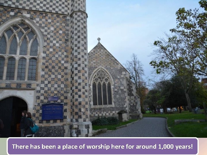 There has been a place of worship here for around 1, 000 years! 
