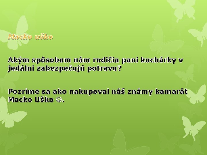 Macko uško Akým spôsobom nám rodičia pani kuchárky v jedálni zabezpečujú potravu? Pozrime sa
