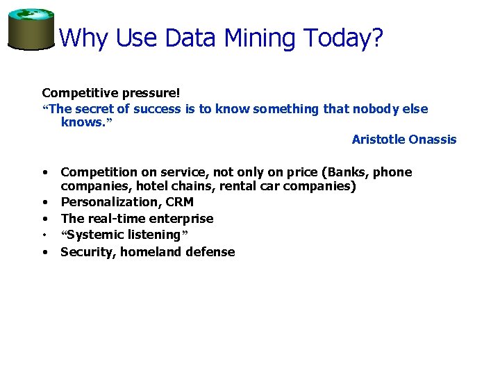 Why Use Data Mining Today? Competitive pressure! “The secret of success is to know