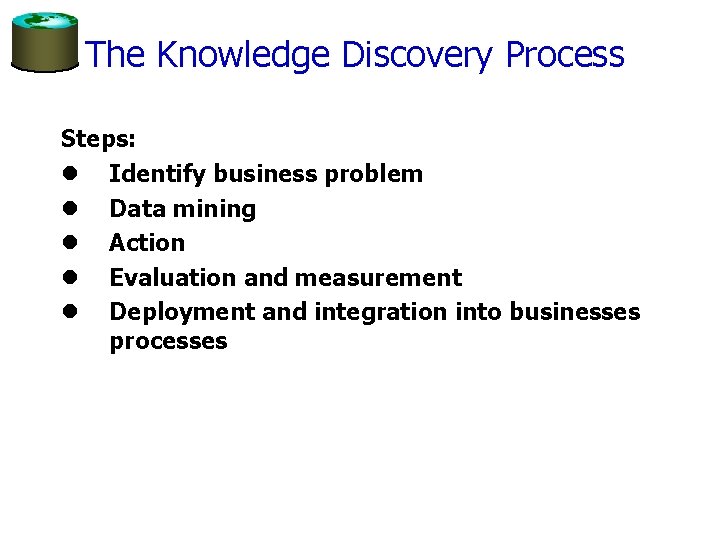 The Knowledge Discovery Process Steps: l Identify business problem l Data mining l Action