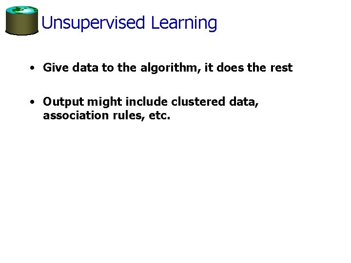 Unsupervised Learning • Give data to the algorithm, it does the rest • Output