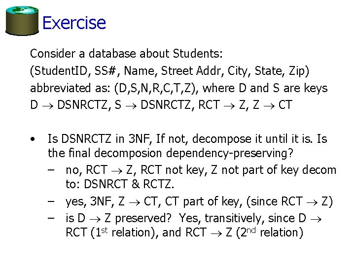 Exercise Consider a database about Students: (Student. ID, SS#, Name, Street Addr, City, State,