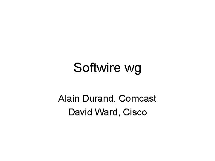 Softwire wg Alain Durand, Comcast David Ward, Cisco 