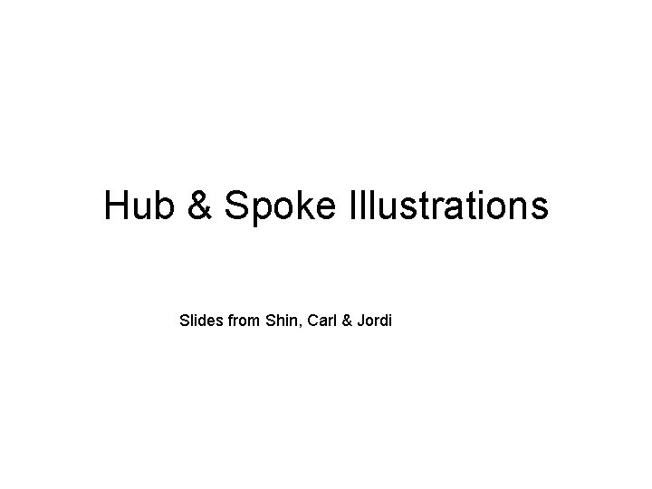 Hub & Spoke Illustrations Slides from Shin, Carl & Jordi 